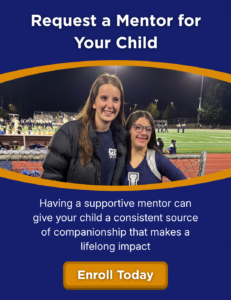 Request a Mentor for Your Child. Having a supportive mentor can give your child a consistent source of companionship that makes a lifelong impact. Enroll today
